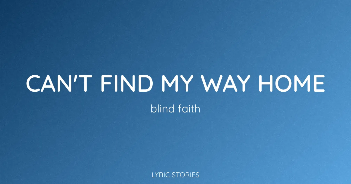 Can't Find My Way Home Song Meaning (Blind Faith Lyrics Explained)
