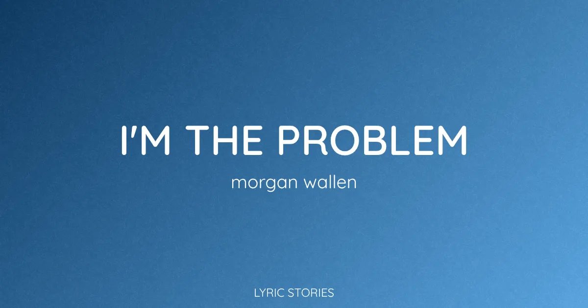 “I’m The Problem” Lyrics Meaning (Morgan Wallen)