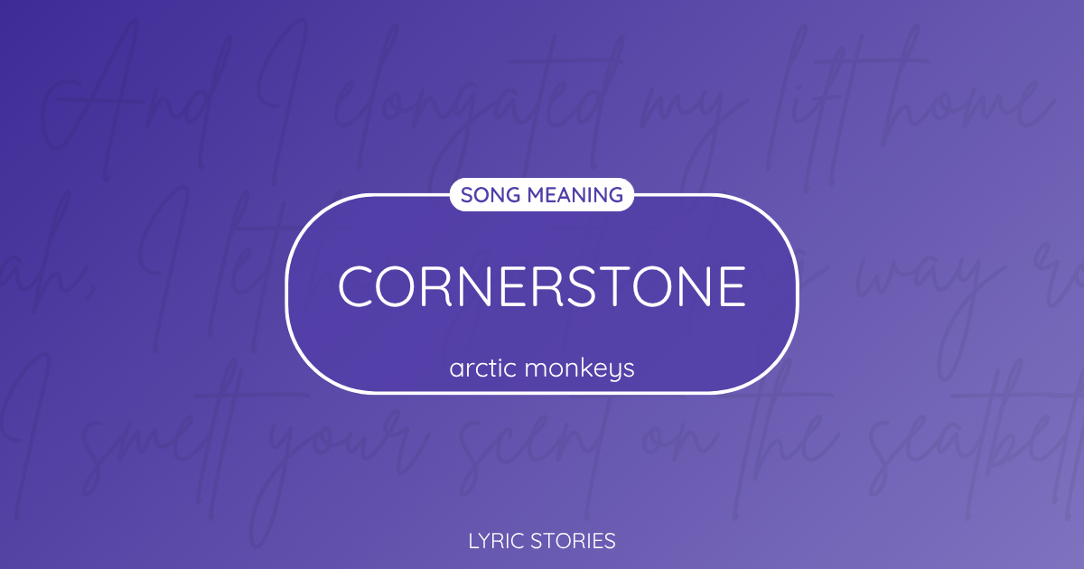 “Cornerstone” Lyrics Meaning (Arctic Monkeys)