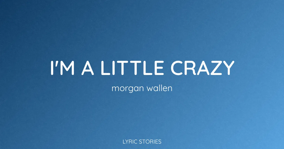 “I’m A Little Crazy” Lyrics Meaning (Morgan Wallen)