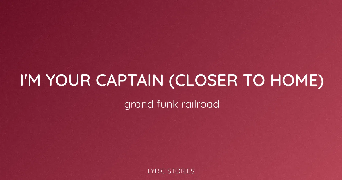 “I’m Your Captain (Closer to Home)” Lyrics Meaning – Grand Funk Railroad
