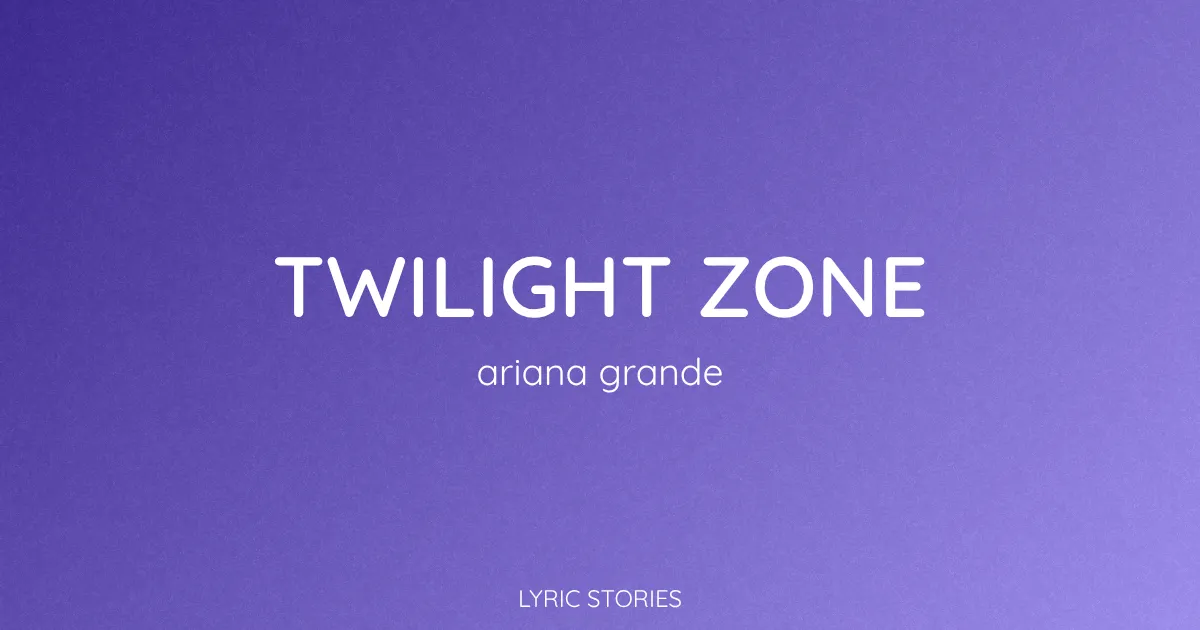 “Twilight Zone” Lyrics Meaning (Ariana Grande)