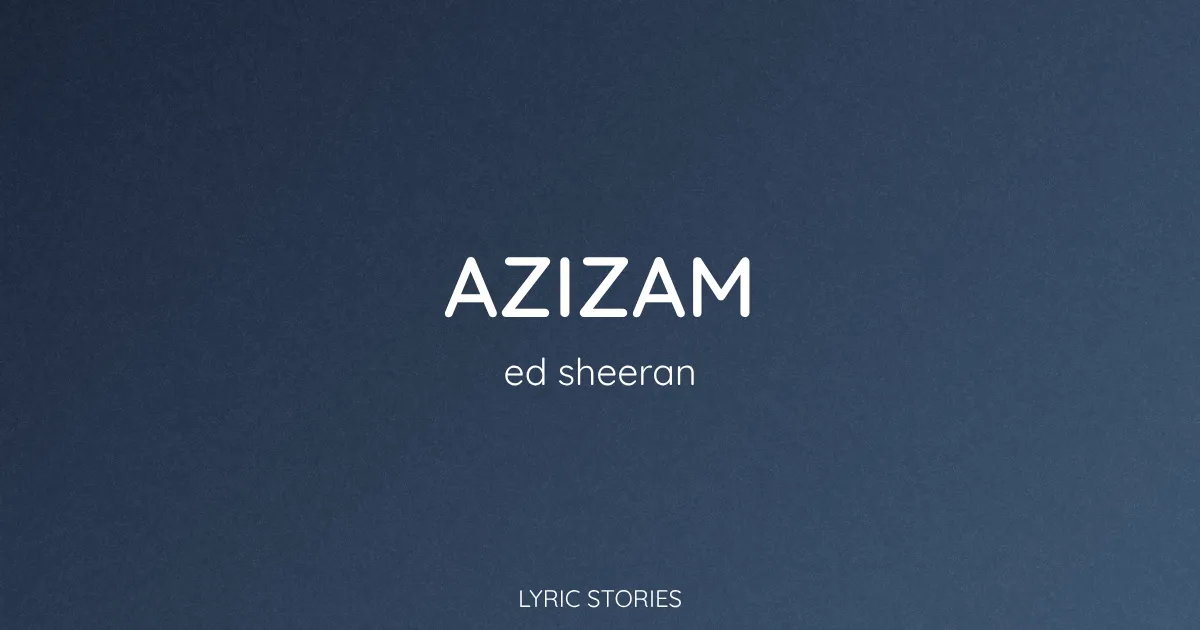 “Azizam” Lyrics Meaning (Ed Sheeran)