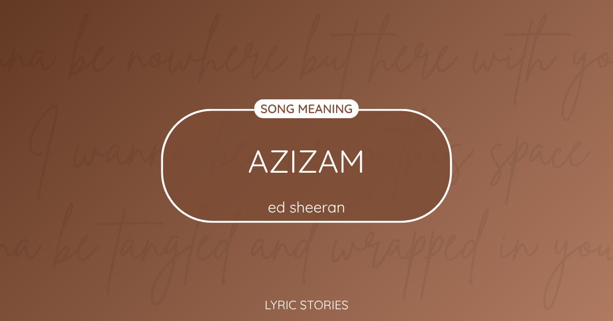 “Azizam” Lyrics Meaning (Ed Sheeran)