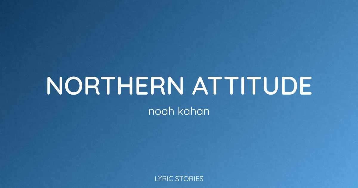 “Northern Attitude” Lyrics Meaning (Noah Kahan)