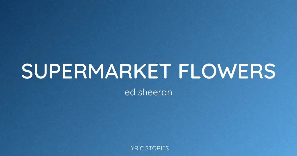 “Supermarket Flowers” Lyrics Meaning (Ed Sheeran)
