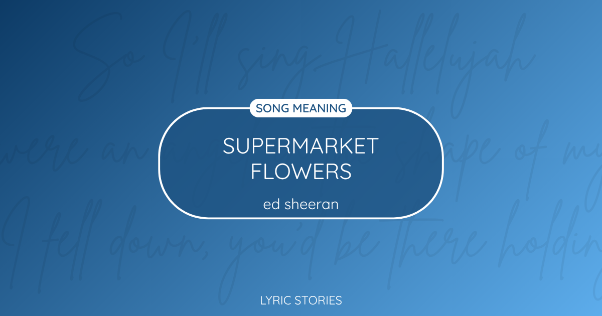 “Supermarket Flowers” Lyrics Meaning (Ed Sheeran)