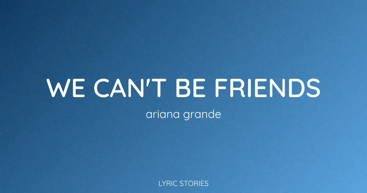 “We Can’t Be Friends” Lyrics Meaning (Ariana Grande)