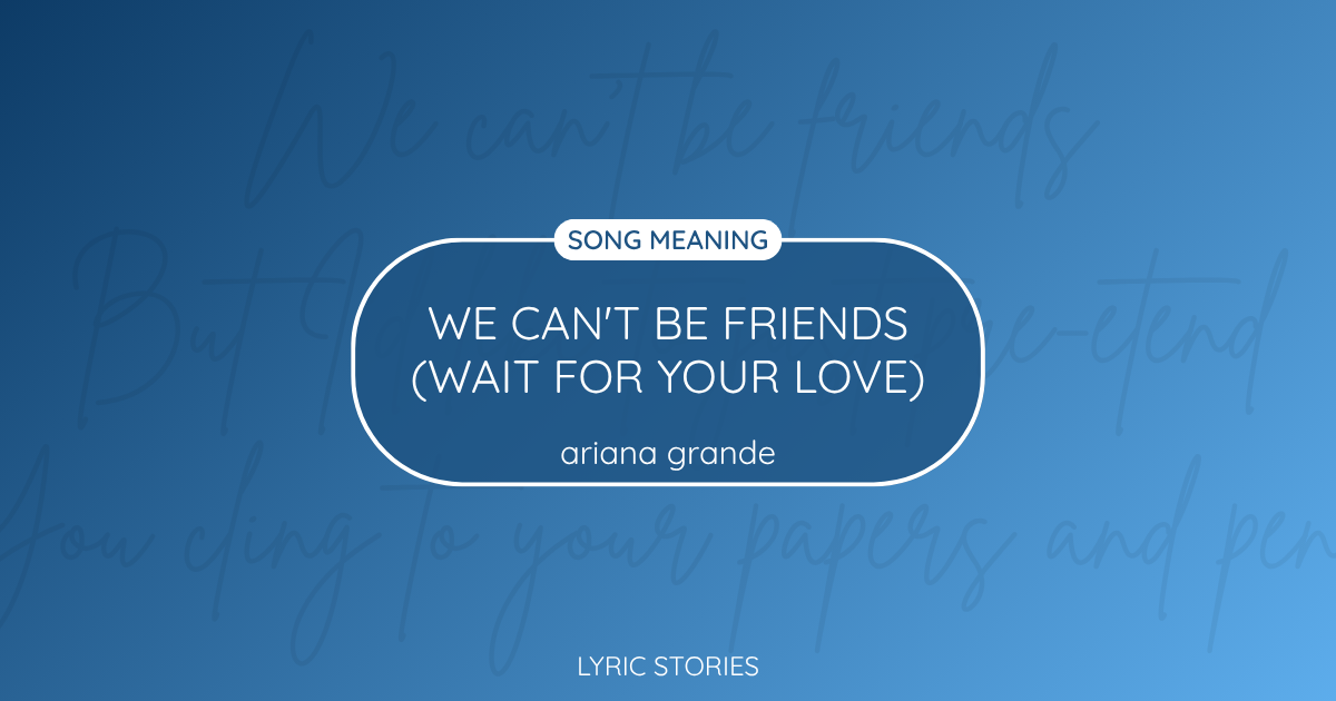 “We Can’t Be Friends” Lyrics Meaning (Ariana Grande)