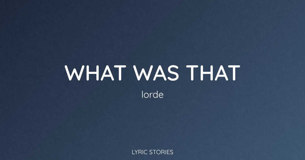 “What Was That” Lyrics Meaning (Lorde)