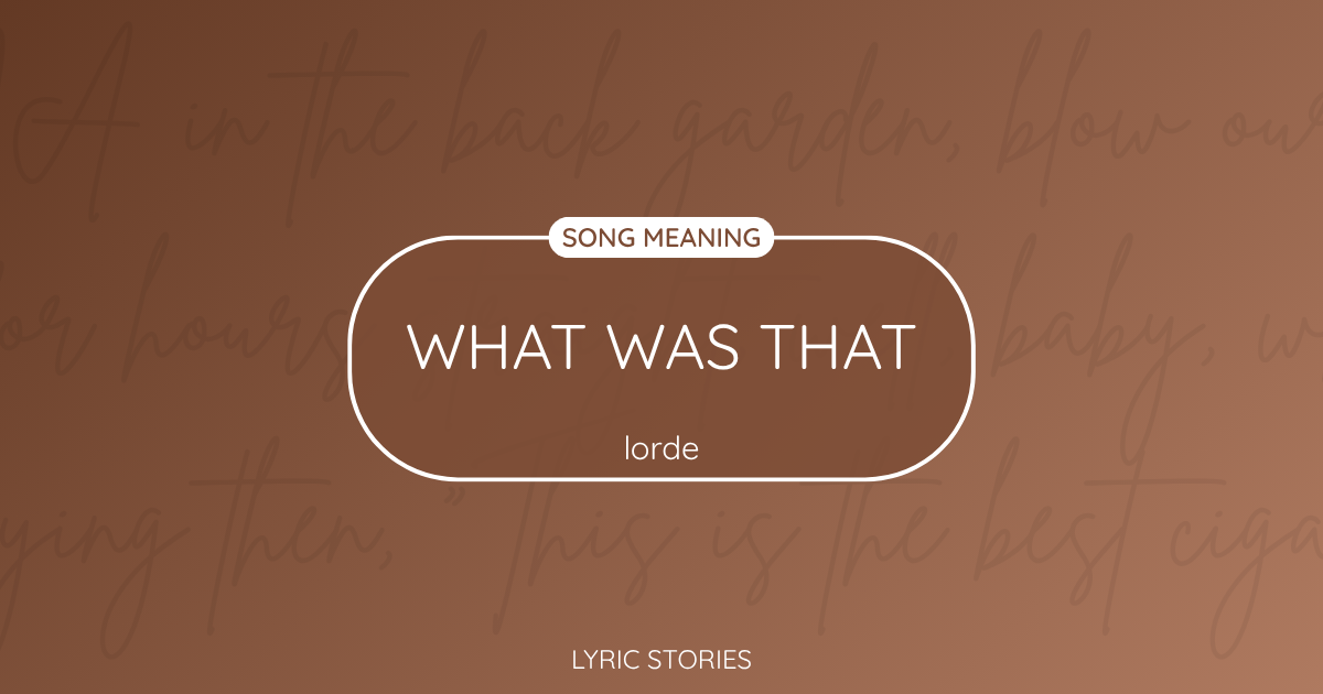 “What Was That” Lyrics Meaning (Lorde)