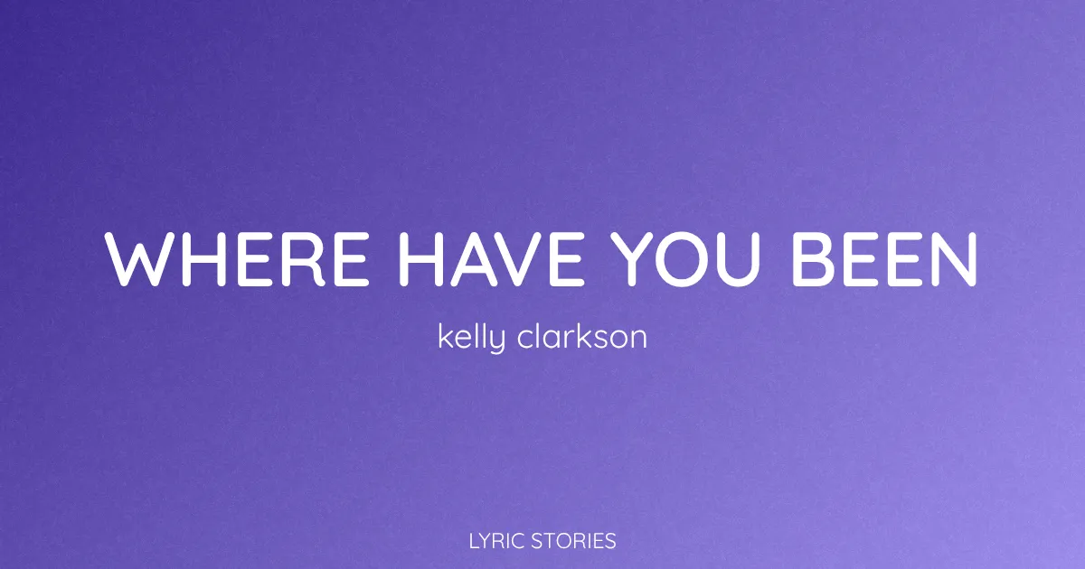 “Where Have You Been” Lyrics Meaning (Kelly Clarkson)