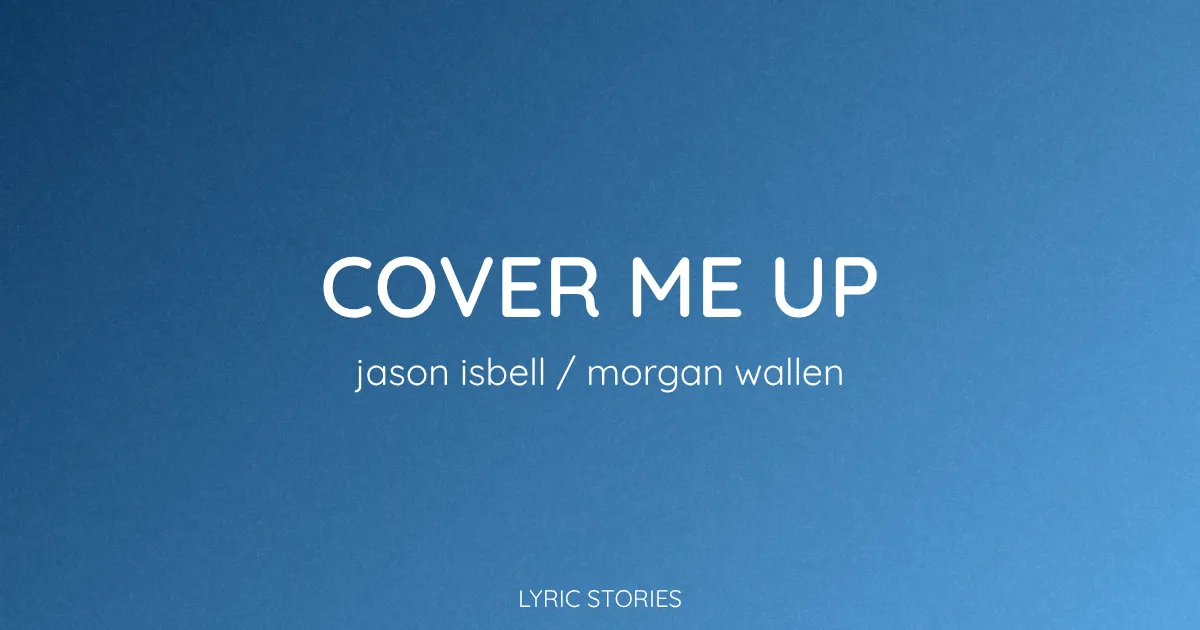 “Cover Me Up” Lyrics Meaning (Jason Isbell / Morgan Wallen)