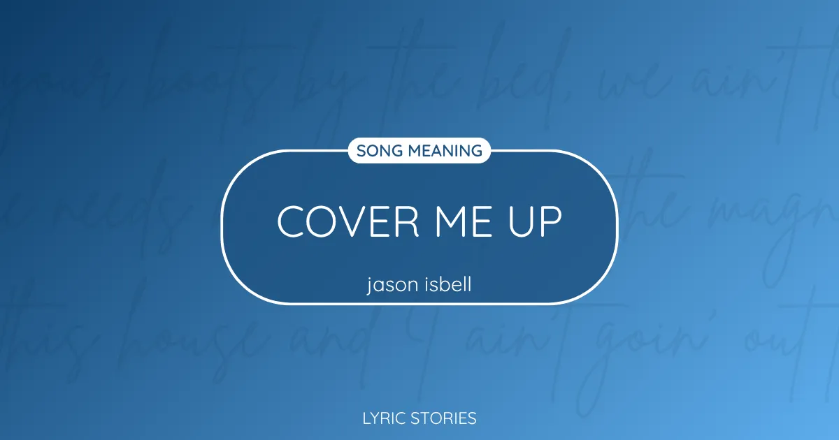 “Cover Me Up” Lyrics Meaning (Jason Isbell / Morgan Wallen)
