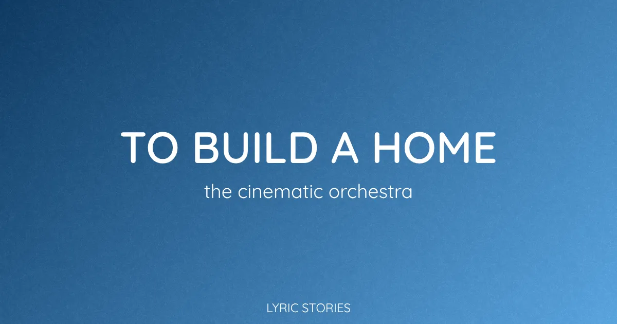 “To Build a Home” Lyrics Meaning (The Cinematic Orchestra)