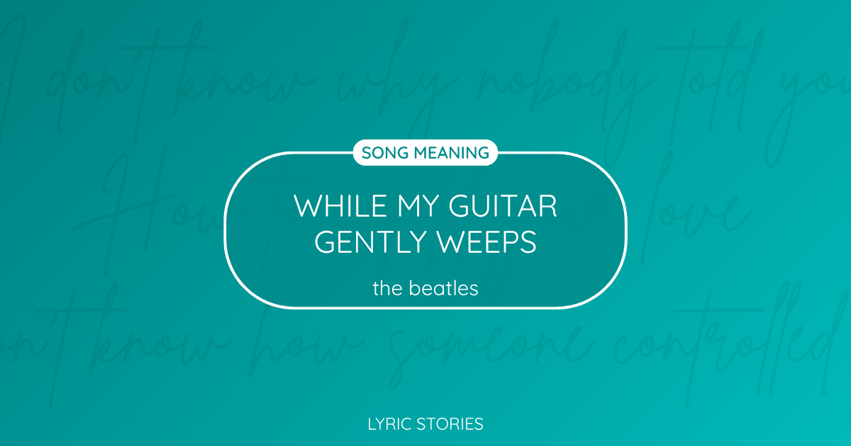 “While My Guitar Gently Weeps” Lyrics Meaning (The Beatles)