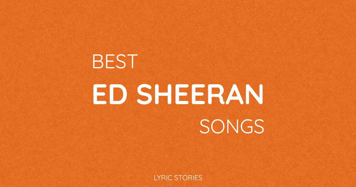 Best Ed Sheeran Songs of All Time - ranked list